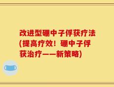 改进型硼中子俘获疗法(提高疗效！硼中子俘获治疗——新策略)