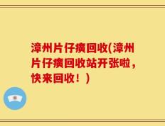 漳州片仔癀回收(漳州片仔癀回收站开张啦，快来回收！)