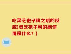 吃灵芝孢子粉之后的反应(灵芝孢子粉的副作用是什么？)
