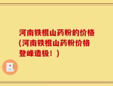河南铁棍山药粉的价格(河南铁棍山药粉价格登峰造极！)