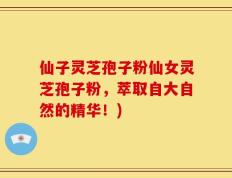 仙子灵芝孢子粉仙女灵芝孢子粉，萃取自大自然的精华！)