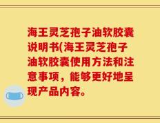 海王灵芝孢子油软胶囊说明书(海王灵芝孢子油软胶囊使用方法和注意事项，能够更好地呈现产品内容。