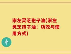 崇左灵芝孢子油(崇左灵芝孢子油：功效与使用方式)