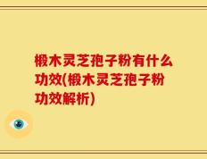 椴木灵芝孢子粉有什么功效(椴木灵芝孢子粉功效解析)