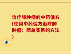 治疗肺肿瘤的中药偏方(使用中药偏方治疗肺肿瘤：简单实用的方法)