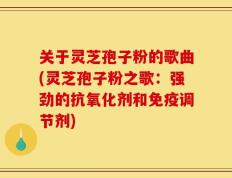关于灵芝孢子粉的歌曲(灵芝孢子粉之歌：强劲的抗氧化剂和免疫调节剂)