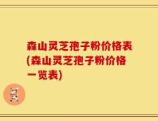 森山灵芝孢子粉价格表(森山灵芝孢子粉价格一览表)