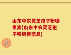 山东中农灵芝孢子粉哪里卖(山东中农灵芝孢子粉销售信息)