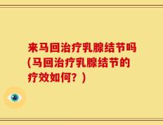 来马回治疗乳腺结节吗(马回治疗乳腺结节的疗效如何？)