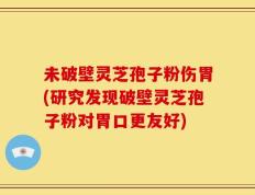 未破壁灵芝孢子粉伤胃(研究发现破壁灵芝孢子粉对胃口更友好)