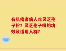 有肌瘤者病人吃灵芝孢子粉？灵芝孢子粉的功效及适用人群？