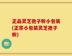 正品灵芝孢子粉小包装(正宗小包装灵芝孢子粉)