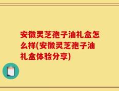 安徽灵芝孢子油礼盒怎么样(安徽灵芝孢子油礼盒体验分享)