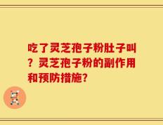 吃了灵芝孢子粉肚子叫？灵芝孢子粉的副作用和预防措施？