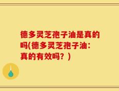 德多灵芝孢子油是真的吗(德多灵芝孢子油：真的有效吗？)