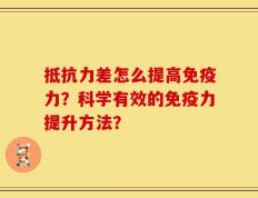 抵抗力差怎么提高免疫力？科学有效的免疫力提升方法？