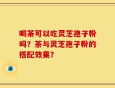 喝茶可以吃灵芝孢子粉吗？茶与灵芝孢子粉的搭配效果？