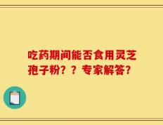 吃药期间能否食用灵芝孢子粉？？专家解答？