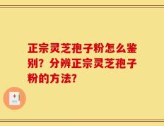 正宗灵芝孢子粉怎么鉴别？分辨正宗灵芝孢子粉的方法？