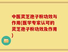 中医灵芝孢子粉功效与作用(医学专家认可的灵芝孢子粉功效及作用)