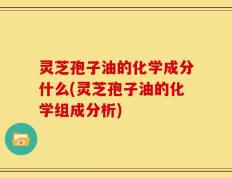 灵芝孢子油的化学成分什么(灵芝孢子油的化学组成分析)