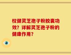 权健灵芝孢子粉胶囊功效？详解灵芝孢子粉的健康作用？