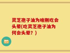 灵芝孢子油为啥刚吃会头晕(吃灵芝孢子油为何会头晕？)