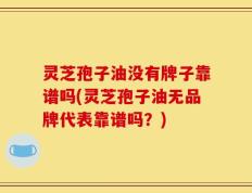 灵芝孢子油没有牌子靠谱吗(灵芝孢子油无品牌代表靠谱吗？)