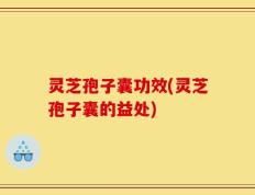 灵芝孢子囊功效(灵芝孢子囊的益处)