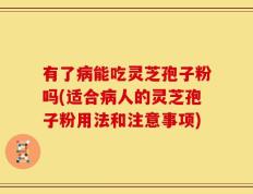 有了病能吃灵芝孢子粉吗(适合病人的灵芝孢子粉用法和注意事项)