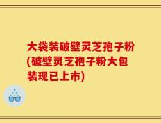 大袋装破壁灵芝孢子粉(破壁灵芝孢子粉大包装现已上市)