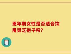 更年期女性是否适合饮用灵芝孢子粉？