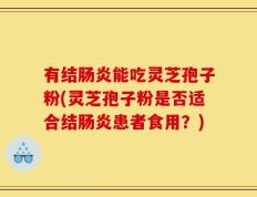有结肠炎能吃灵芝孢子粉(灵芝孢子粉是否适合结肠炎患者食用？)