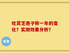 吃灵芝孢子粉一年的变化？实测效果分析？