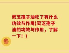 灵芝孢子油吃了有什么功效与作用(灵芝孢子油的功效与作用，了解一下！)
