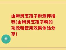 山姆灵芝孢子粉测评推荐(山姆灵芝孢子粉的功效和使用效果体验分享)