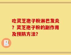 吃灵芝孢子粉淋巴发炎？灵芝孢子粉的副作用及预防方法？