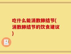 吃什么能消散肺结节(消散肺结节的饮食建议)