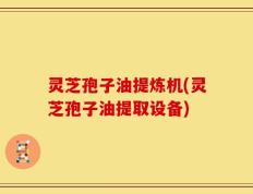灵芝孢子油提炼机(灵芝孢子油提取设备)