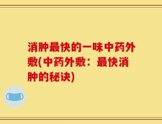 消肿最快的一味中药外敷(中药外敷：最快消肿的秘诀)