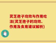 灵芝孢子功效与作用吃法(灵芝孢子的功效、作用及食用建议解析)