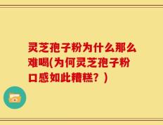 灵芝孢子粉为什么那么难喝(为何灵芝孢子粉口感如此糟糕？)