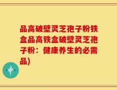 品高破壁灵芝孢子粉铁盒品高铁盒破壁灵芝孢子粉：健康养生的必需品)