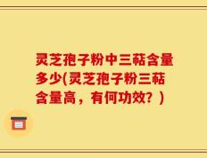 灵芝孢子粉中三萜含量多少(灵芝孢子粉三萜含量高，有何功效？)