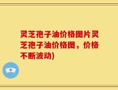 灵芝孢子油价格图片灵芝孢子油价格图，价格不断波动)
