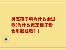 灵芝孢子粉为什么会过敏(为什么灵芝孢子粉会引起过敏？)
