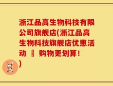 浙江品高生物科技有限公司旗舰店(浙江品高生物科技旗舰店优惠活动 – 购物更划算！)