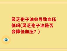 灵芝孢子油会导致血压低吗(灵芝孢子油是否会降低血压？)