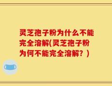 灵芝孢子粉为什么不能完全溶解(灵芝孢子粉为何不能完全溶解？)