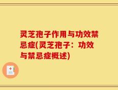 灵芝孢子作用与功效禁忌症(灵芝孢子：功效与禁忌症概述)